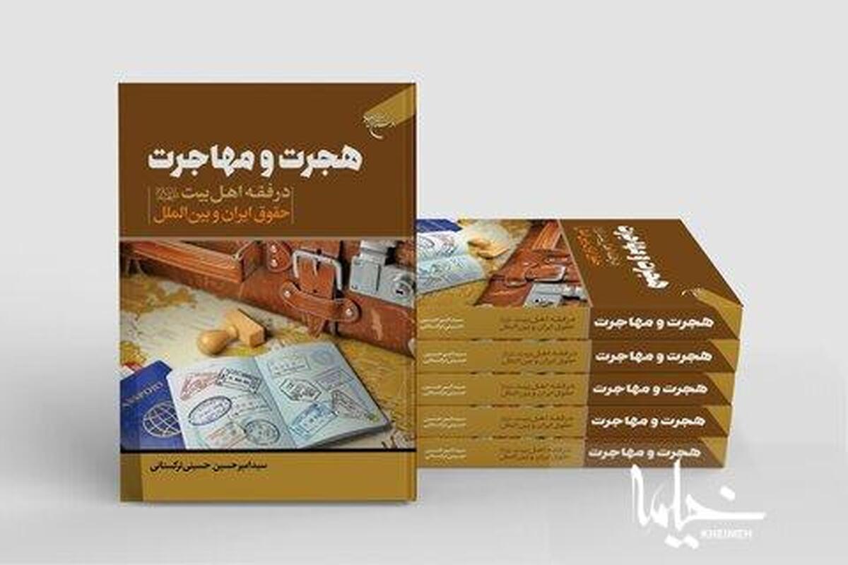 کتاب «هجرت و مهاجرت در فقه اهل بیت(ع)، حقوق ایران و بین الملل» منتشر شده است