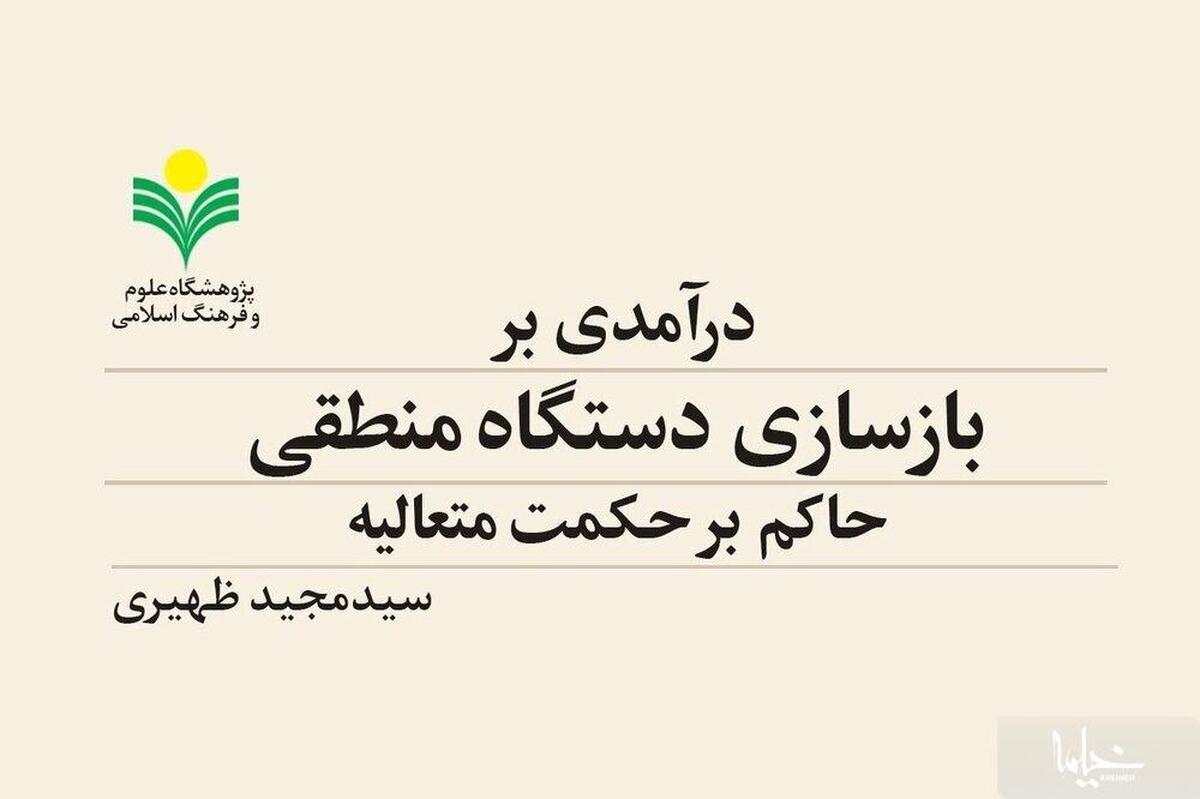 کتاب «درآمدی بر بازسازی دستگاه منطقی حاکم بر حکمت متعالیه» منتشر شد